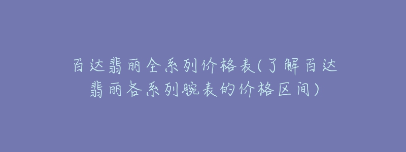 百达翡丽全系列价格表(了解百达翡丽各系列腕表的价格区间)-名表号 百达翡丽全系列价格表(了解百达翡丽各系列腕表的价格区间)