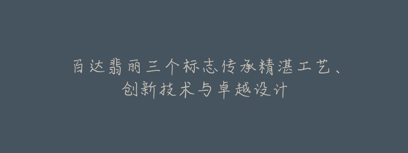 百达翡丽三个标志传承精湛工艺、创新技术与卓越设计-名表号 百达翡丽三个标志传承精湛工艺、创新技术与卓越设计