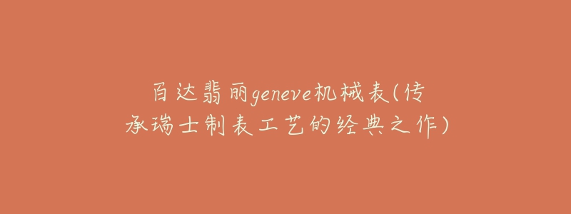 百达翡丽geneve机械表(传承瑞士制表工艺的经典之作)-名表号 百达翡丽geneve机械表(传承瑞士制表工艺的经典之作)