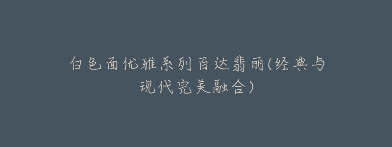 白色面优雅系列百达翡丽(经典与现代完美融合)-名表号 白色面优雅系列百达翡丽(经典与现代完美融合)