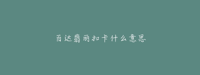 百达翡丽扣卡什么意思-名表号 百达翡丽扣卡什么意思