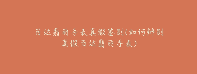 百达翡丽手表真假鉴别(如何辨别真假百达翡丽手表)-名表号 百达翡丽手表真假鉴别(如何辨别真假百达翡丽手表)