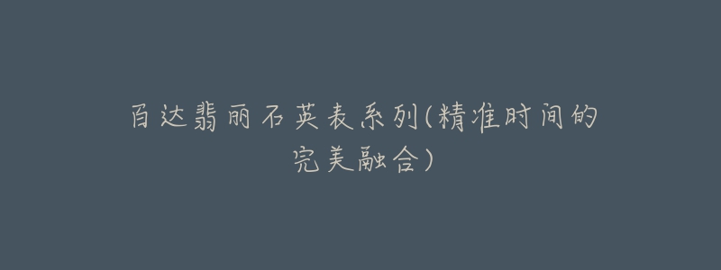 百达翡丽石英表系列(精准时间的完美融合)-名表号 百达翡丽石英表系列(精准时间的完美融合)
