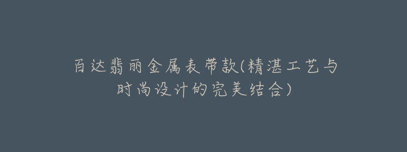 百达翡丽金属表带款(精湛工艺与时尚设计的完美结合)-名表号 百达翡丽金属表带款(精湛工艺与时尚设计的完美结合)
