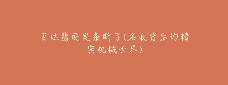 百达翡丽发条断了(名表背后的精密机械世界)-名表号 百达翡丽发条断了(名表背后的精密机械世界)