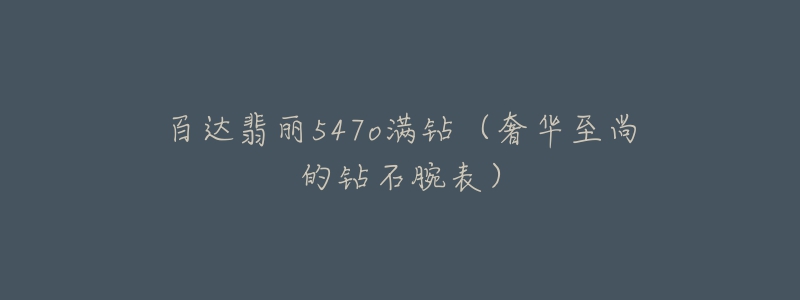 百达翡丽547o满钻(奢华至尚的钻石腕表)-名表号 百达翡丽547o满钻(奢华至尚的钻石腕表)