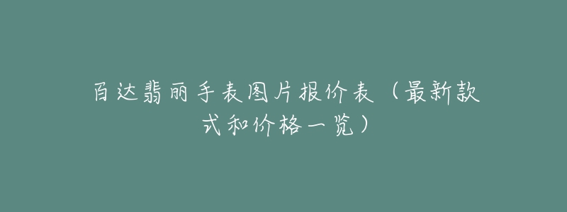 百达翡丽手表图片报价表（最新款式和价格一览）