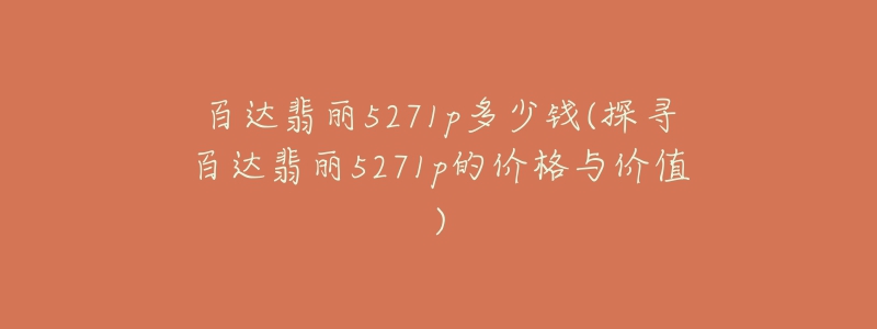 百达翡丽5271p多少钱(探寻百达翡丽5271p的价格与价值)