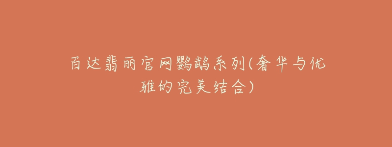 百达翡丽官网鹦鹉系列(奢华与优雅的完美结合)-名表号 百达翡丽官网鹦鹉系列(奢华与优雅的完美结合)