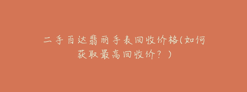 二手百达翡丽手表回收价格(如何获取最高回收价?)-名表号 二手百达翡丽手表回收价格(如何获取最高回收价?)