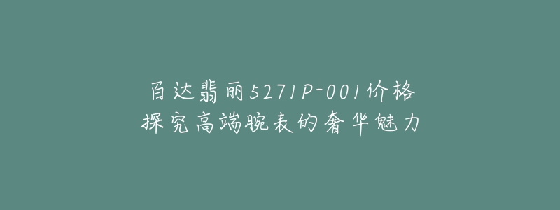 百达翡丽5271P-001价格探究高端腕表的奢华魅力