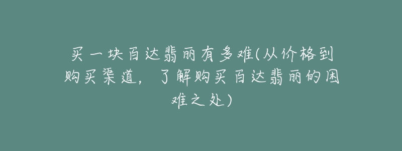 买一块百达翡丽有多难(从价格到购买渠道,了解购买百达翡丽的困难之处)-名表号 买一块百达翡丽有多难(从价格到购买渠道,了解购买百达翡丽的困难之处)