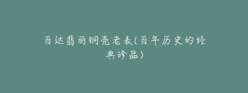 百达翡丽铜壳老表(百年历史的经典珍品)-名表号 百达翡丽铜壳老表(百年历史的经典珍品)