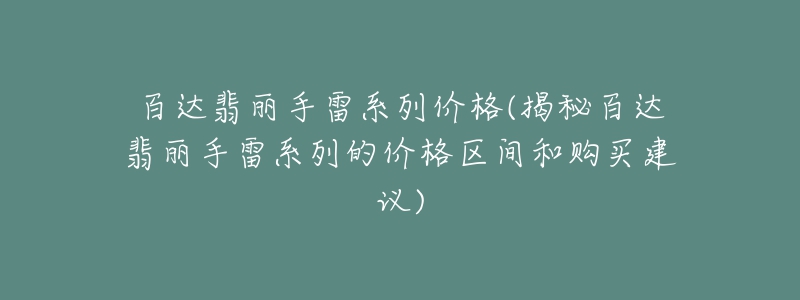 百达翡丽手雷系列价格(揭秘百达翡丽手雷系列的价格区间和购买建议)-名表号 百达翡丽手雷系列价格(揭秘百达翡丽手雷系列的价格区间和购买建议)