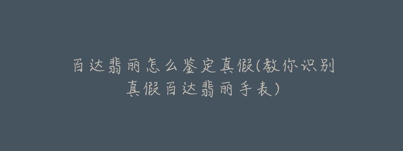 百达翡丽怎么鉴定真假(教你识别真假百达翡丽手表)-名表号 百达翡丽怎么鉴定真假(教你识别真假百达翡丽手表)