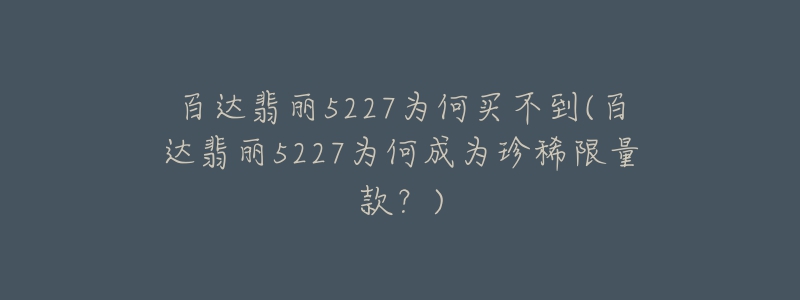 百达翡丽5227为何买不到(百达翡丽5227为何成为珍稀限量款?)-名表号 百达翡丽5227为何买不到(百达翡丽5227为何成为珍稀限量款?)