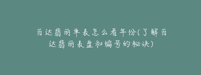 百达翡丽单表怎么看年份(了解百达翡丽表盘和编号的秘诀)-名表号 百达翡丽单表怎么看年份(了解百达翡丽表盘和编号的秘诀)