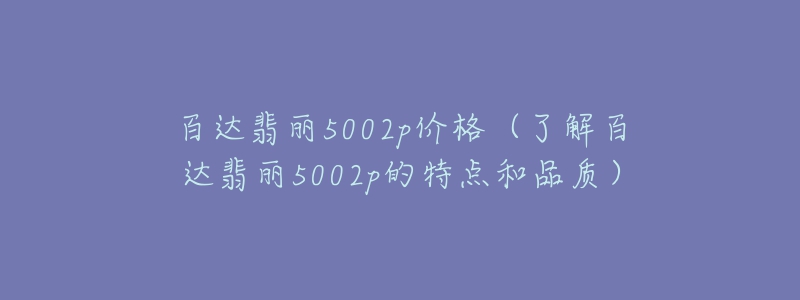 百达翡丽5002p价格(了解百达翡丽5002p的特点和品质)-名表号 百达翡丽5002p价格(了解百达翡丽5002p的特点和品质)