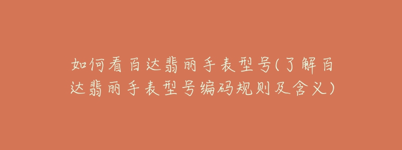 如何看百达翡丽手表型号(了解百达翡丽手表型号编码规则及含义)-名表号 如何看百达翡丽手表型号(了解百达翡丽手表型号编码规则及含义)
