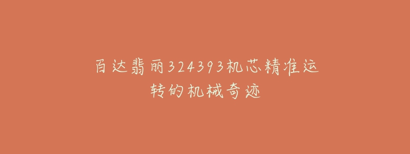 百达翡丽324393机芯精准运转的机械奇迹-名表号 百达翡丽324393机芯精准运转的机械奇迹