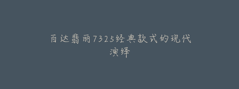 百达翡丽7325经典款式的现代演绎-名表号 百达翡丽7325经典款式的现代演绎