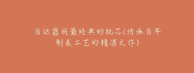 百达翡丽最经典的机芯(传承百年制表工艺的精湛之作)-名表号 百达翡丽最经典的机芯(传承百年制表工艺的精湛之作)