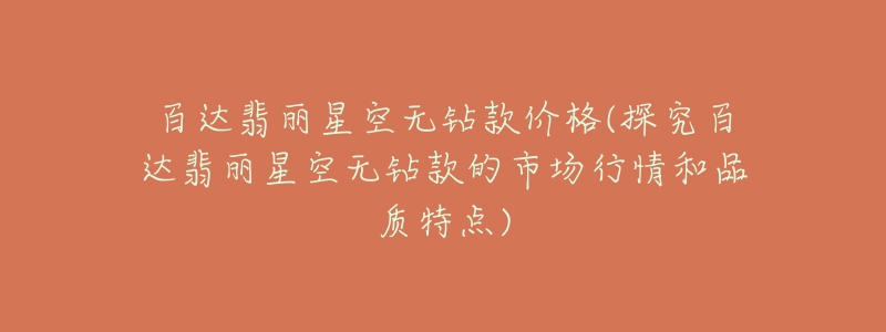 百达翡丽星空无钻款价格(探究百达翡丽星空无钻款的市场行情和品质特点)-名表号 百达翡丽星空无钻款价格(探究百达翡丽星空无钻款的市场行情和品质特点)