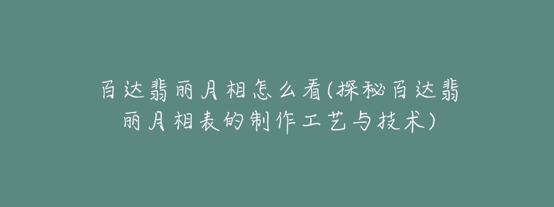 百达翡丽月相怎么看(探秘百达翡丽月相表的制作工艺与技术)-名表号 百达翡丽月相怎么看(探秘百达翡丽月相表的制作工艺与技术)