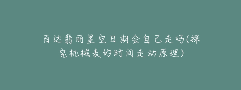 百达翡丽星空日期会自己走吗(探究机械表的时间走动原理)-名表号 百达翡丽星空日期会自己走吗(探究机械表的时间走动原理)