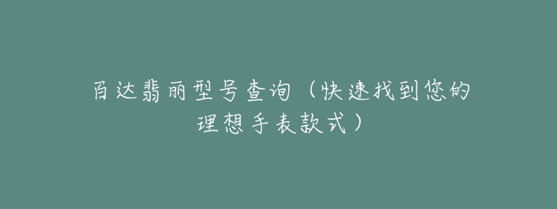 百达翡丽型号查询(快速找到您的理想手表款式)-名表号 百达翡丽型号查询(快速找到您的理想手表款式)