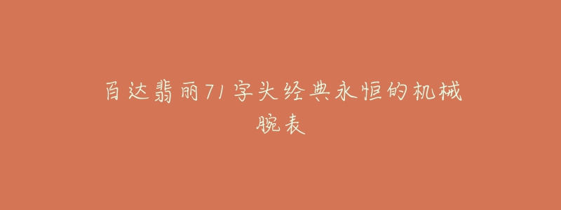 百达翡丽71字头经典永恒的机械腕表-名表号 百达翡丽71字头经典永恒的机械腕表