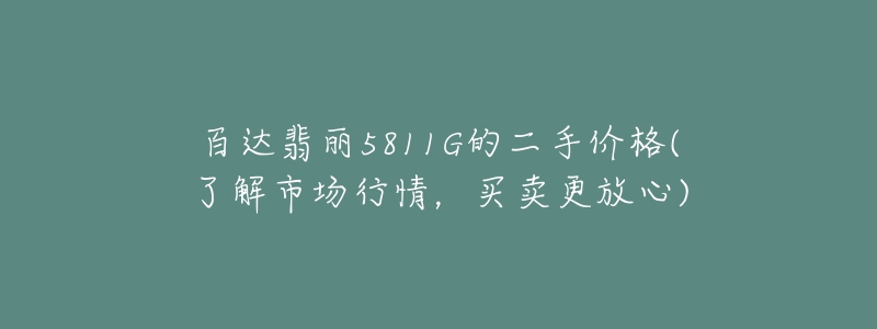 百达翡丽5811G的二手价格(了解市场行情,买卖更放心)-名表号 百达翡丽5811G的二手价格(了解市场行情,买卖更放心)