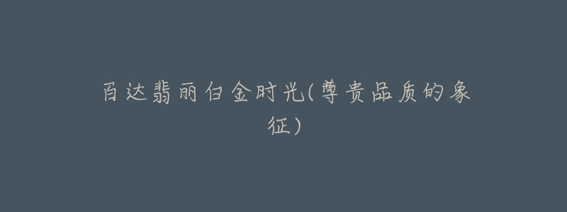 百达翡丽白金时光(尊贵品质的象征)-名表号 百达翡丽白金时光(尊贵品质的象征)