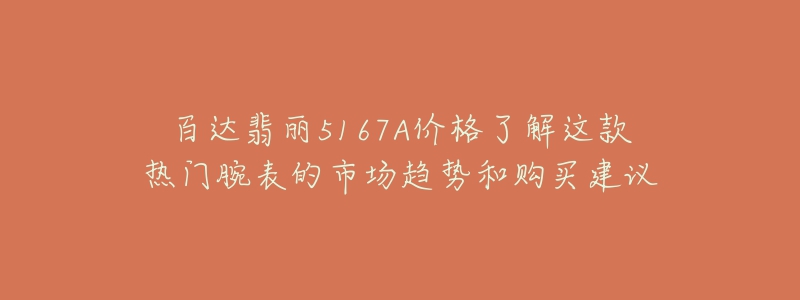 百达翡丽5167A价格了解这款热门腕表的市场趋势和购买建议-名表号 百达翡丽5167A价格了解这款热门腕表的市场趋势和购买建议