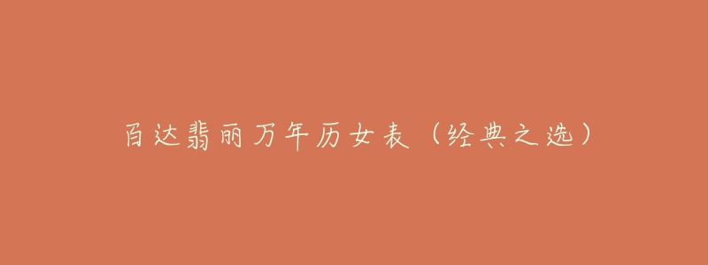 百达翡丽万年历女表(经典之选)-名表号 百达翡丽万年历女表(经典之选)