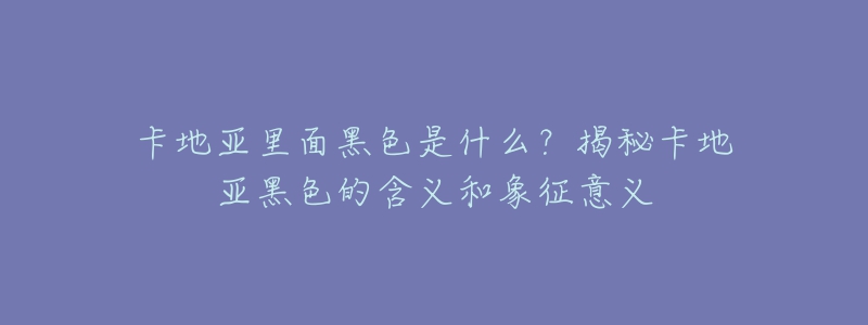 卡地亚里面黑色是什么?揭秘卡地亚黑色的含义和象征意义-名表号 卡地亚里面黑色是什么?揭秘卡地亚黑色的含义和象征意义