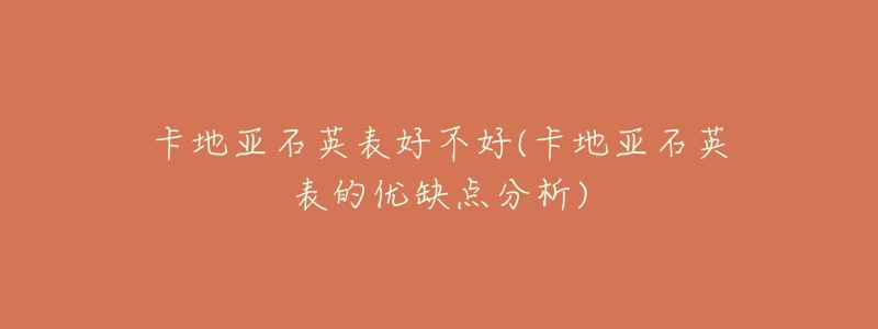 卡地亚石英表好不好(卡地亚石英表的优缺点分析)-名表号 卡地亚石英表好不好(卡地亚石英表的优缺点分析)