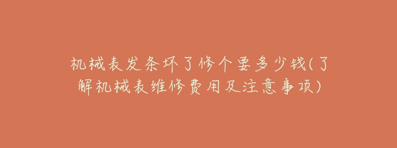 机械表发条坏了修个要多少钱(了解机械表维修费用及注意事项)-名表号 机械表发条坏了修个要多少钱(了解机械表维修费用及注意事项)
