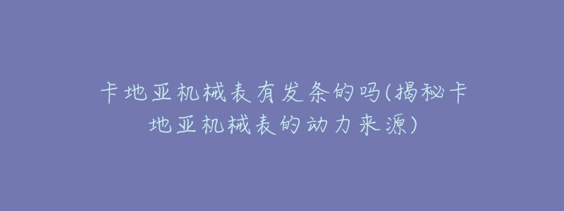 卡地亚机械表有发条的吗(揭秘卡地亚机械表的动力来源)-名表号 卡地亚机械表有发条的吗(揭秘卡地亚机械表的动力来源)