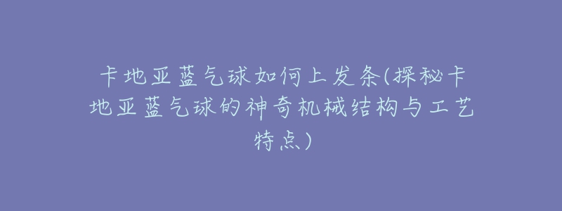 卡地亚蓝气球如何上发条(探秘卡地亚蓝气球的神奇机械结构与工艺特点)