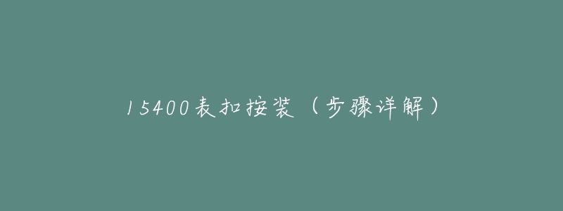 15400表扣按装(步骤详解)-名表号 15400表扣按装(步骤详解)