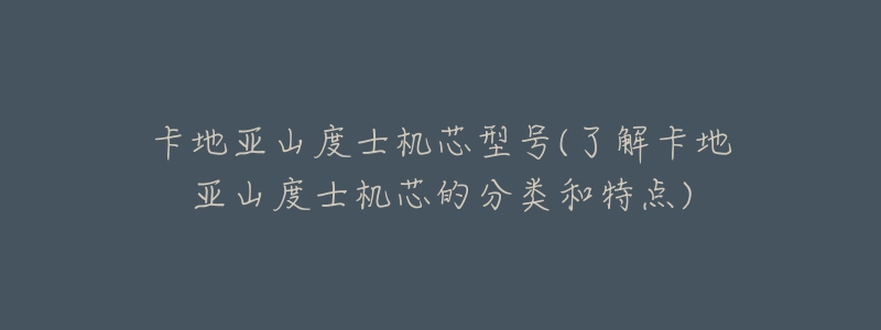 卡地亚山度士机芯型号(了解卡地亚山度士机芯的分类和特点)-名表号 卡地亚山度士机芯型号(了解卡地亚山度士机芯的分类和特点)