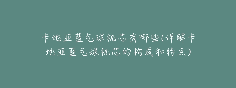 卡地亚蓝气球机芯有哪些(详解卡地亚蓝气球机芯的构成和特点)-名表号 卡地亚蓝气球机芯有哪些(详解卡地亚蓝气球机芯的构成和特点)