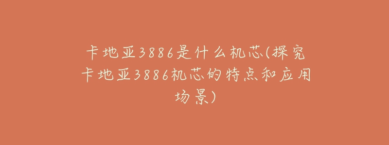 卡地亚3886是什么机芯(探究卡地亚3886机芯的特点和应用场景)-名表号 卡地亚3886是什么机芯(探究卡地亚3886机芯的特点和应用场景)