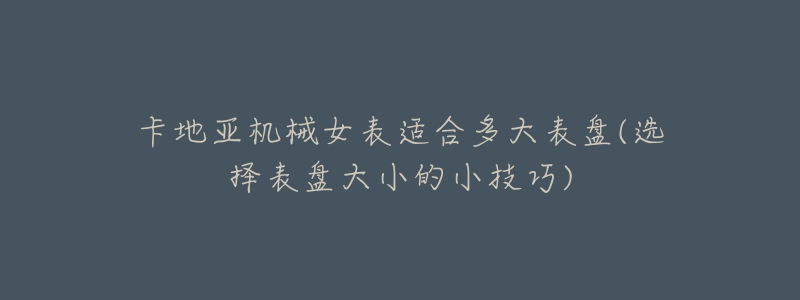 卡地亚机械女表适合多大表盘(选择表盘大小的小技巧)-名表号 卡地亚机械女表适合多大表盘(选择表盘大小的小技巧)