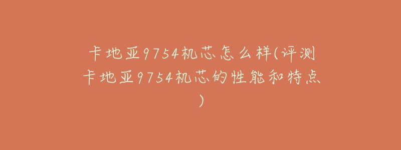 卡地亚9754机芯怎么样(评测卡地亚9754机芯的性能和特点)-名表号 卡地亚9754机芯怎么样(评测卡地亚9754机芯的性能和特点)
