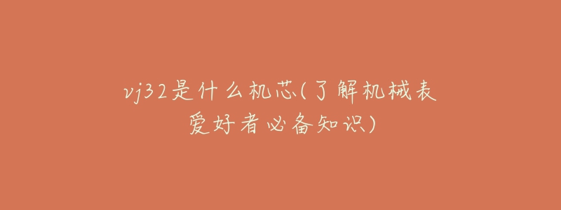 vj32是什么机芯(了解机械表爱好者必备知识)-名表号 vj32是什么机芯(了解机械表爱好者必备知识)