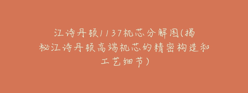 江诗丹顿1137机芯分解图(揭秘江诗丹顿高端机芯的精密构造和工艺细节)-名表号 江诗丹顿1137机芯分解图(揭秘江诗丹顿高端机芯的精密构造和工艺细节)