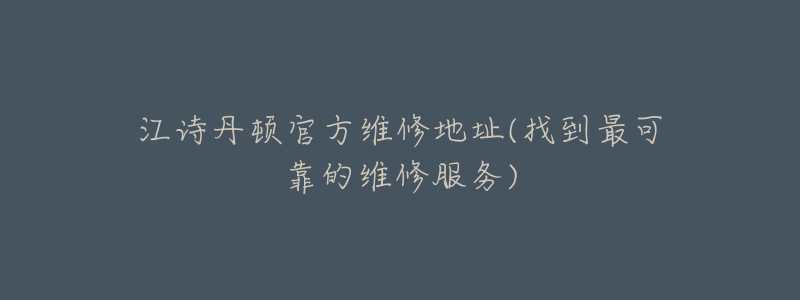 江诗丹顿官方维修地址(找到最可靠的维修服务)-名表号 江诗丹顿官方维修地址(找到最可靠的维修服务)