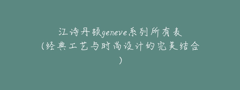 江诗丹顿geneve系列所有表(经典工艺与时尚设计的完美结合)-名表号 江诗丹顿geneve系列所有表(经典工艺与时尚设计的完美结合)